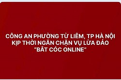 CÔNG AN PHƯỜNG TỪ LIÊM, TP HÀ NỘI KỊP THỜI NGĂN CHẶN VỤ LỪA ĐẢO “BẮT CÓC ONLINE”